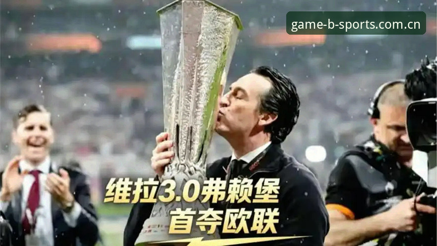 最新BSports品牌承诺 欧联杯决赛最新战报:维拉3-0大胜弗赖堡,埃梅里创纪录第五次捧杯
